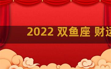 2022 双鱼座 财运